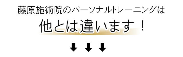 藤原施術院のパーソナルトレーニングは他とちがいます